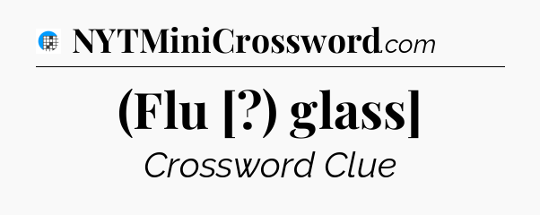 (Flu [?) glass] Crossword Clue