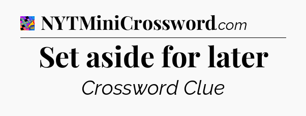 Set aside for later Crossword Clue