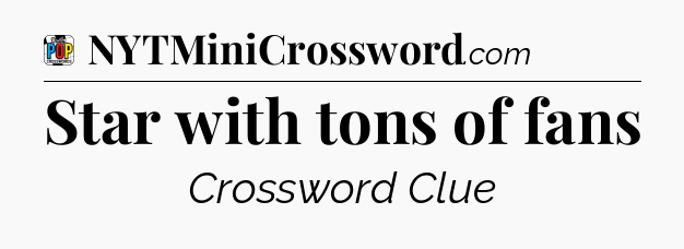Star with tons of fans Crossword Clue