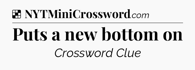 Solution: Puts a new bottom on - NYT Crossword