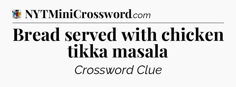 Bread served with chicken tikka masala Crossword Clue