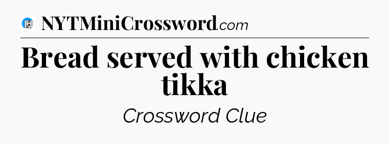 Bread served with chicken tikka Crossword Clue