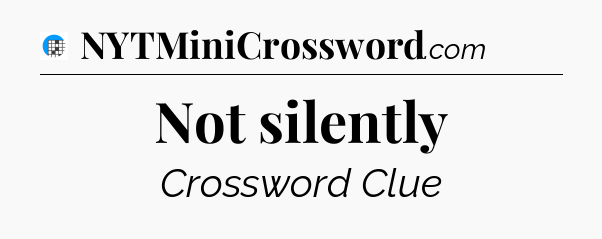 Not silently Crossword Clue