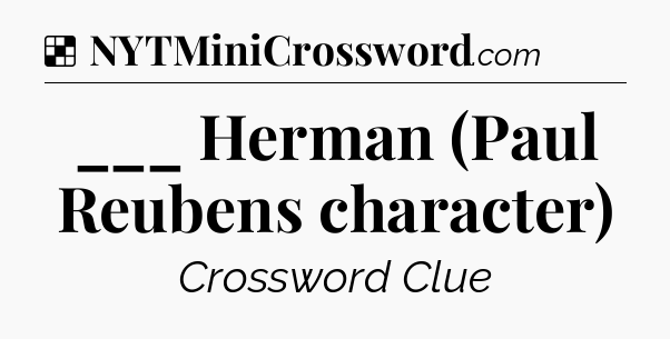 Solution: ___ Herman (Paul Reubens character) - NYT Crossword