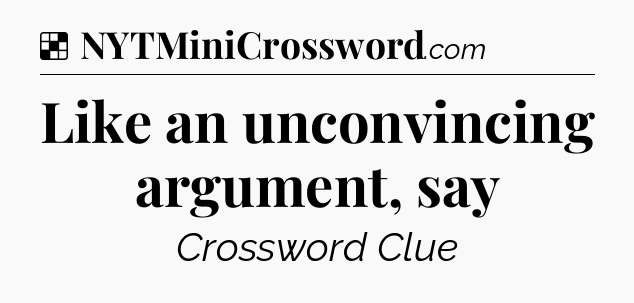 Solution: Like an unconvincing argument, say - NYT Crossword