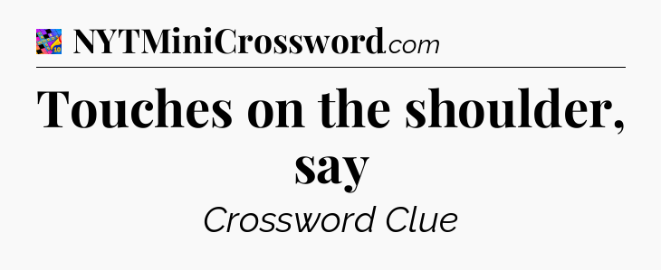 Touches on the shoulder, say Crossword Clue