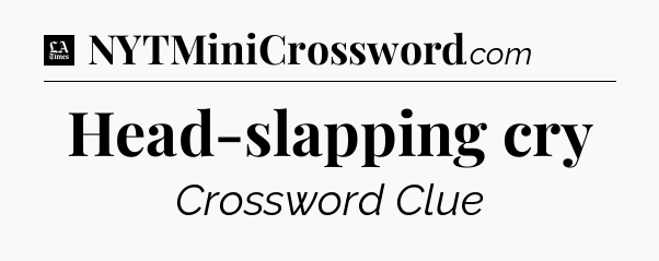 Head-slapping cry - LA Times Crossword