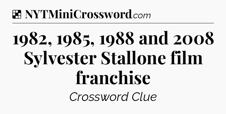 Solution: 1982, 1985, 1988 and 2008 Sylvester Stallone film franchise - NYT Crossword