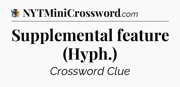 Supplemental feature (Hyph.) Crossword Clue