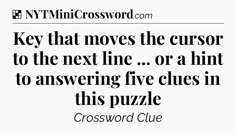Solution: Key that moves the cursor to the next line ... or a hint to answering five clues in this puzzle - NYT Crossword