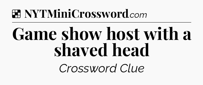 Solution: Game show host with a shaved head - NYT Crossword