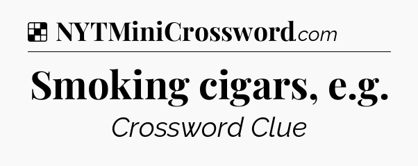 Solution: Smoking cigars, e.g - NYT Crossword