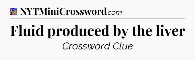 Fluid produced by the liver Crossword Clue