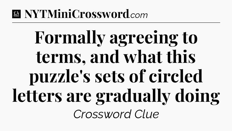 Formally agreeing to terms, and what this puzzle's sets of circled letters are gradually doing - LA Times Crossword