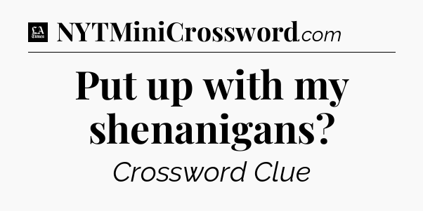 Put up with my shenanigans - LA Times Crossword