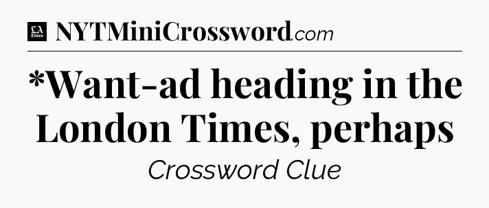 *Want-ad heading in the London Times, perhaps - LA Times Crossword