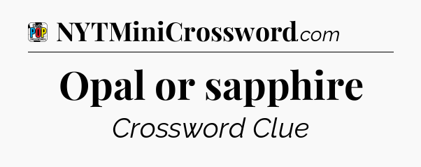 Opal or sapphire Crossword Clue