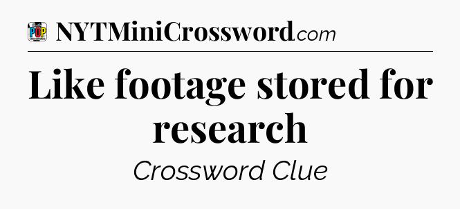 Like footage stored for research Crossword Clue