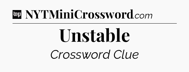 Unstable Crossword Clue