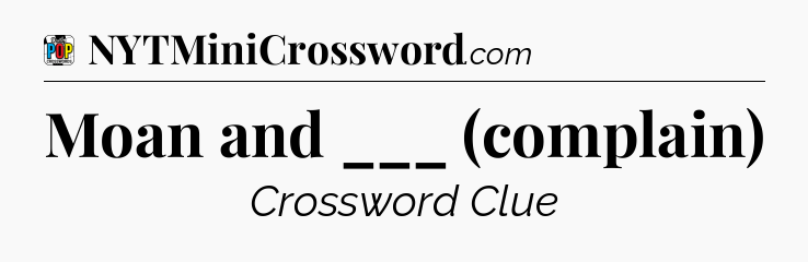 Moan and ___ (complain) Crossword Clue