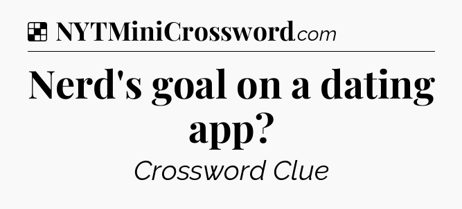 Solution: Nerd's goal on a dating app - NYT Crossword
