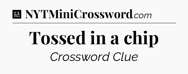 Tossed in a chip - LA Times Crossword
