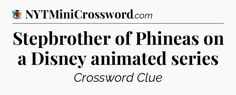 Stepbrother of Phineas on a Disney animated series Crossword Clue