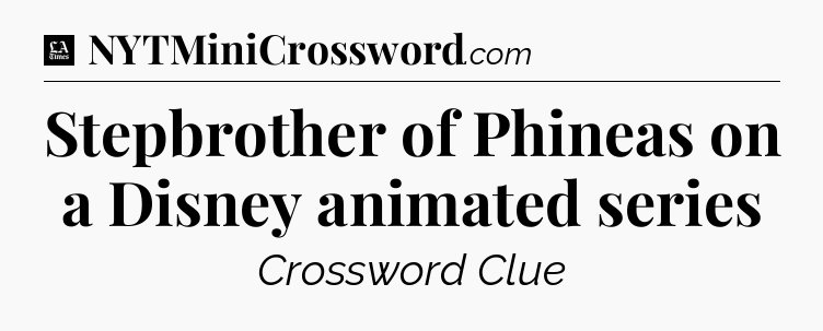 Stepbrother of Phineas on a Disney animated series - LA Times Crossword