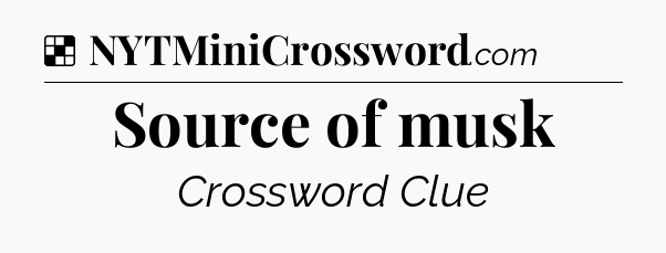 Solution: Source of musk - NYT Crossword