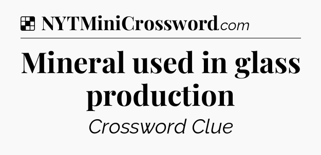 Solution: Mineral used in glass production  - NYT Crossword