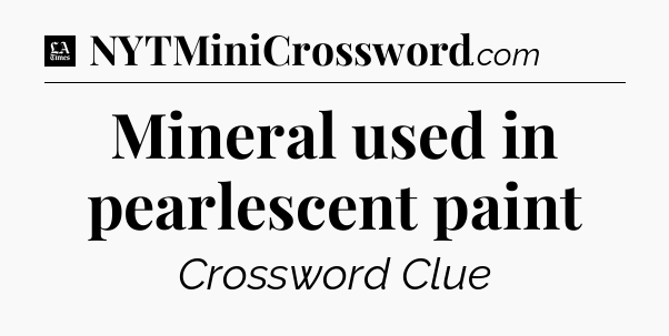 Mineral used in pearlescent paint - LA Times Crossword