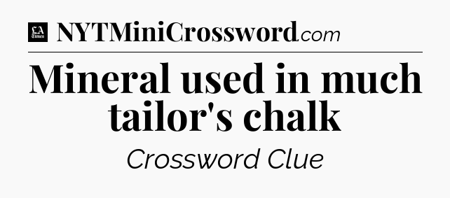 Mineral used in much tailor's chalk - LA Times Crossword