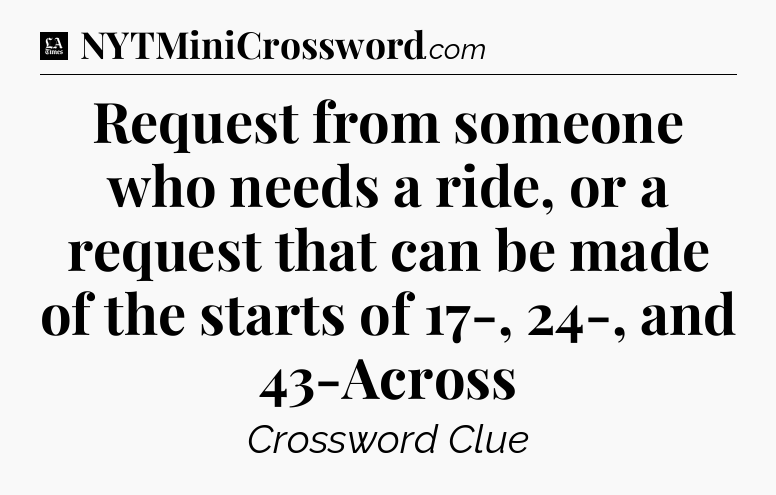 Request from someone who needs a ride, or a request that can be made of the starts of 17-, 24-, and 43-Across - LA Times Crossword