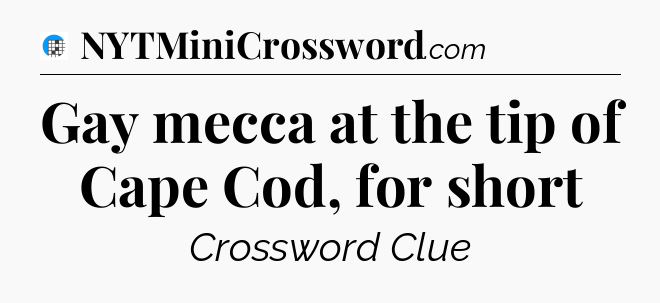 Gay mecca at the tip of Cape Cod, for short Crossword Clue