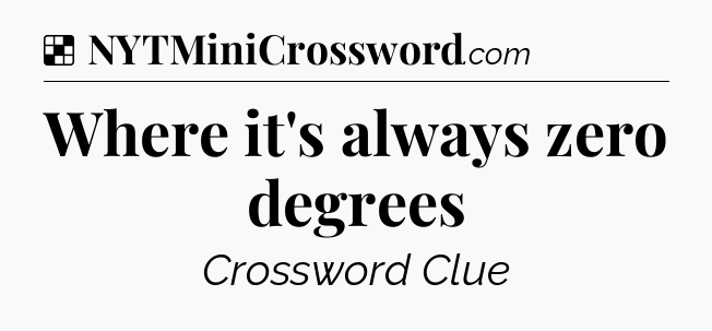 Solution: Where it's always zero degrees - NYT Crossword