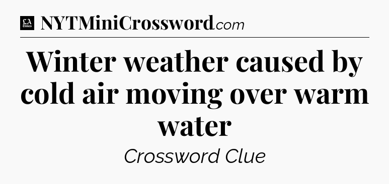 Winter weather caused by cold air moving over warm water - LA Times Crossword