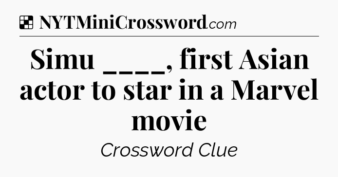 Solution: Simu ____, first Asian actor to star in a Marvel movie - NYT Crossword