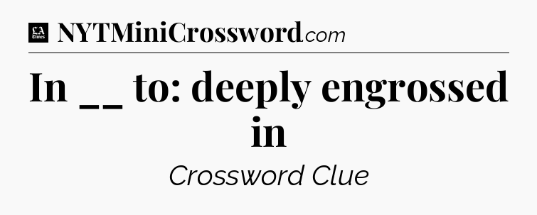 In __ to: deeply engrossed in - LA Times Crossword