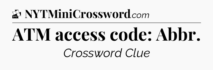 ATM access code: Abbr - Daily Themed Classic Crossword