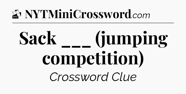 Sack ___ (jumping competition) - Daily Themed Classic Crossword