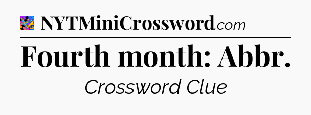 Fourth month: Abbr Crossword Clue