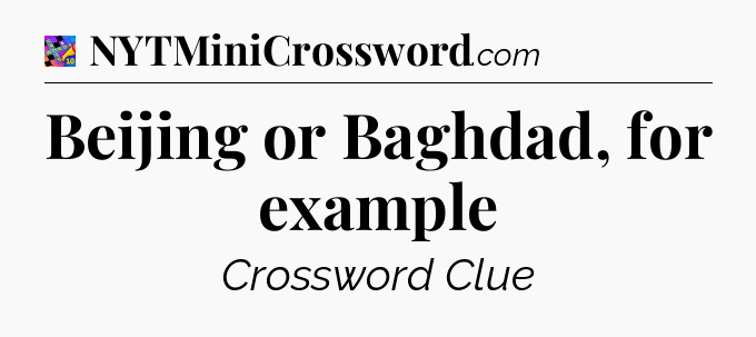 Beijing or Baghdad, for example Crossword Clue