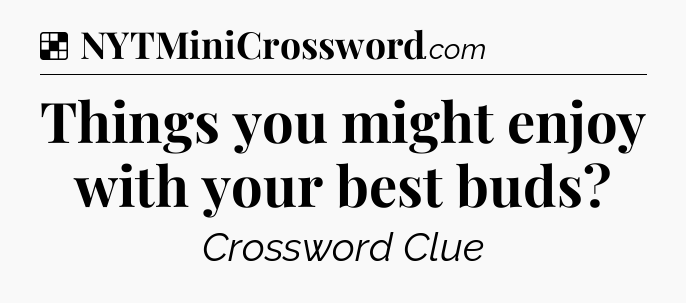 Solution: Things you might enjoy with your best buds - NYT Crossword