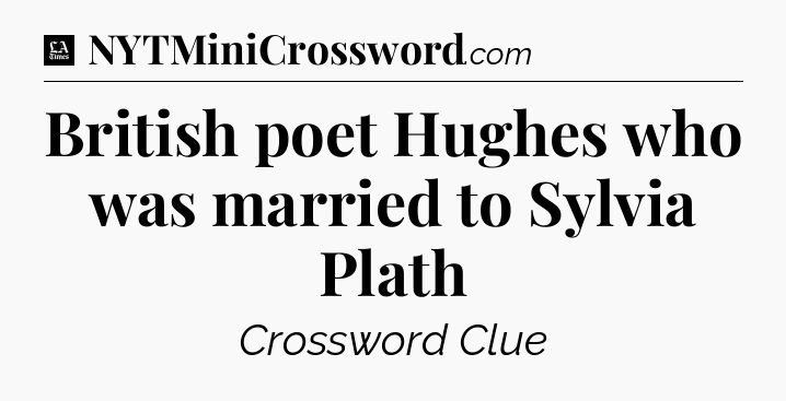 British poet Hughes who was married to Sylvia Plath - LA Times Crossword