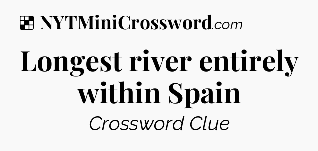 Solution: Longest river entirely within Spain - NYT Crossword