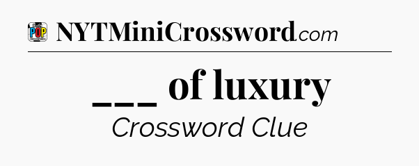 ___ of luxury Crossword Clue