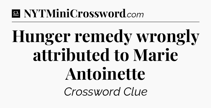 Hunger remedy wrongly attributed to Marie Antoinette - LA Times Crossword