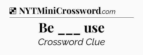 Solution: Be ___ use - NYT Crossword