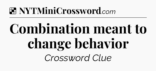 Solution: Combination meant to change behavior - NYT Crossword
