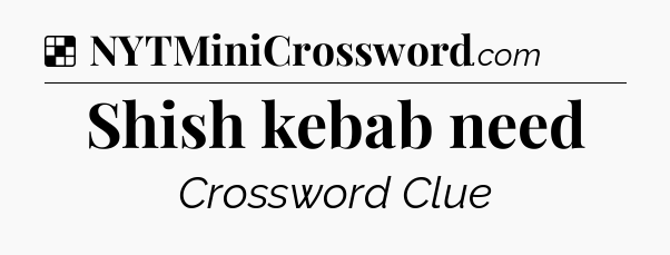 Solution: Shish kebab need - NYT Crossword